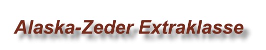 Alaska-Zeder Extraklasse gefast