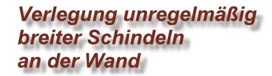 Verlegung unregelmaessig breiter Holzschindeln